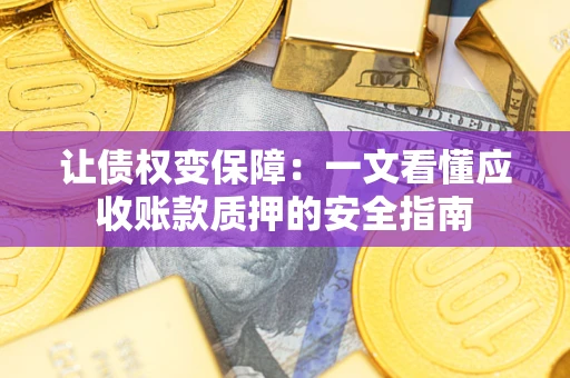 武汉让债权变保障：一文看懂应收账款质押的安全指南
