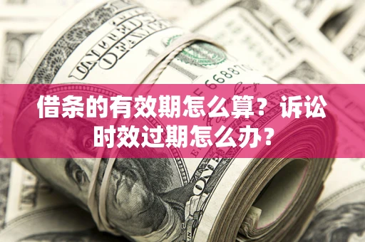 武汉借条的有效期怎么算？诉讼时效过期怎么办？