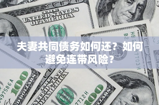 武汉夫妻共同债务如何还？如何避免连带风险？