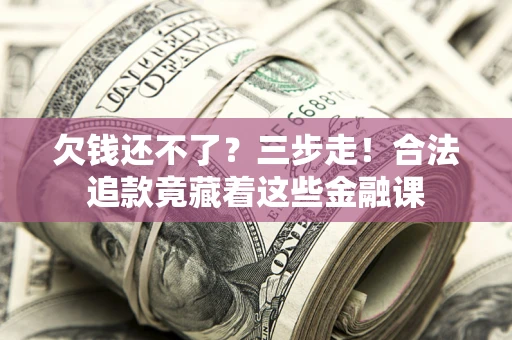 武汉欠钱还不了？三步走！合法追款竟藏着这些金融课