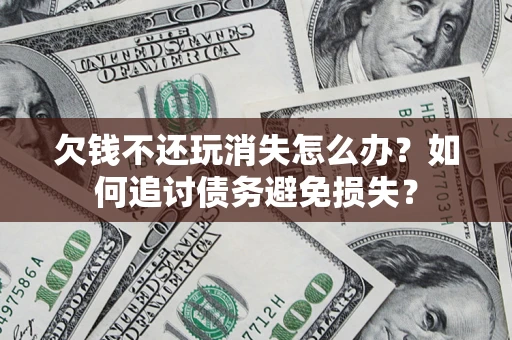 武汉欠钱不还玩消失怎么办？如何追讨债务避免损失？