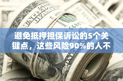 武汉避免抵押担保诉讼的5个关键点，这些风险90%的人不知道！