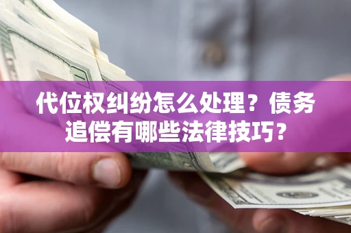 武汉代位权纠纷怎么处理？债务追偿有哪些法律技巧？