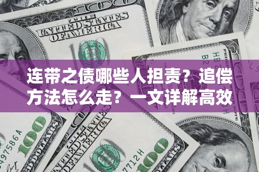 武汉连带之债哪些人担责？追偿方法怎么走？一文详解高效维权流程