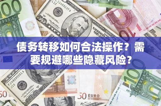 武汉债务转移如何合法操作？需要规避哪些隐藏风险？