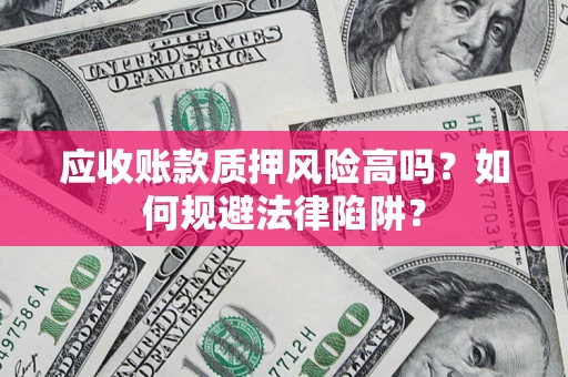 武汉应收账款质押风险高吗？如何规避法律陷阱？