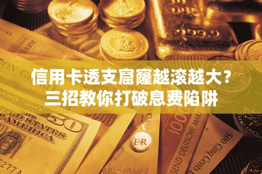 武汉信用卡透支窟窿越滚越大？三招教你打破息费陷阱