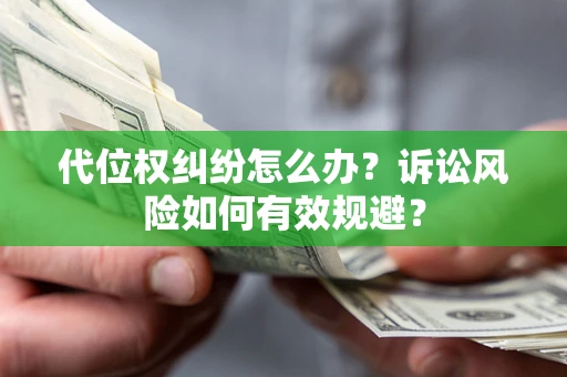 武汉代位权纠纷怎么办？诉讼风险如何有效规避？
