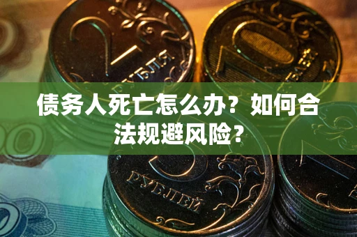 武汉债务人死亡怎么办？如何合法规避风险？