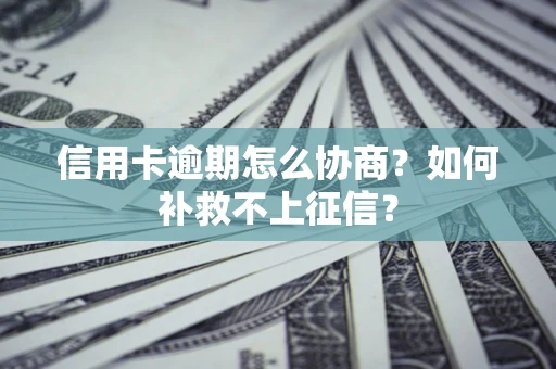 武汉信用卡逾期怎么协商？如何补救不上征信？