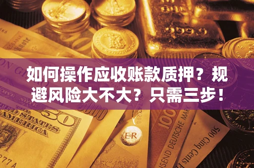 武汉如何操作应收账款质押？规避风险大不大？只需三步！