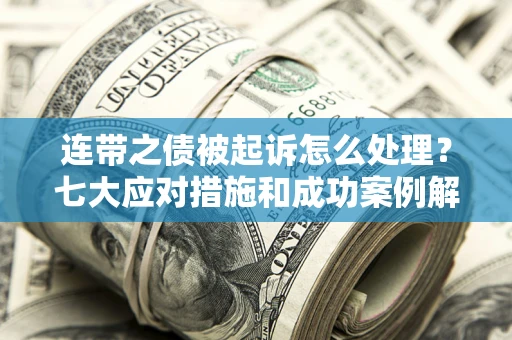 武汉连带之债被起诉怎么处理？七大应对措施和成功案例解析
