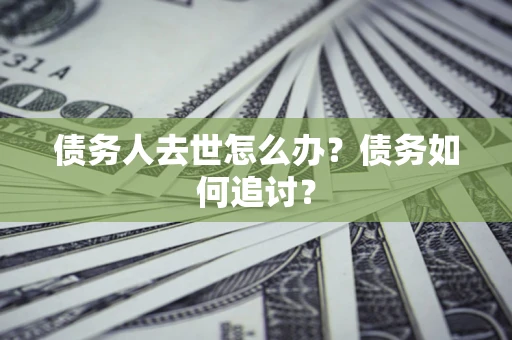 武汉债务人去世怎么办？债务如何追讨？