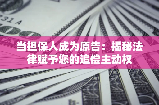 武汉当担保人成为原告:揭秘法律赋予您的追偿主动权 武汉当担保人成为原告:揭秘法律赋予您的追偿主动权