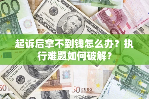 武汉起诉后拿不到钱怎么办？执行难题如何破解？