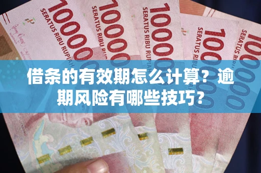 武汉借条的有效期怎么计算？逾期风险有哪些技巧？