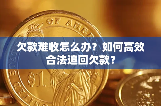 武汉欠款难收怎么办？如何高效合法追回欠款？