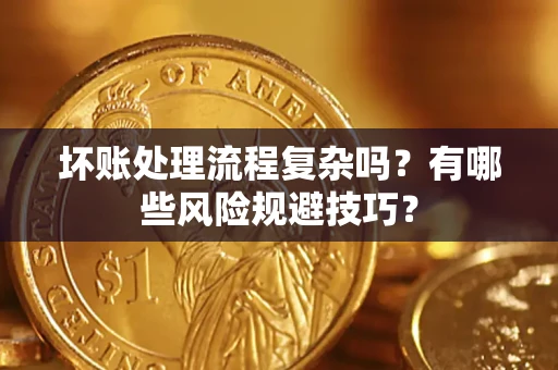 武汉坏账处理流程复杂吗？有哪些风险规避技巧？