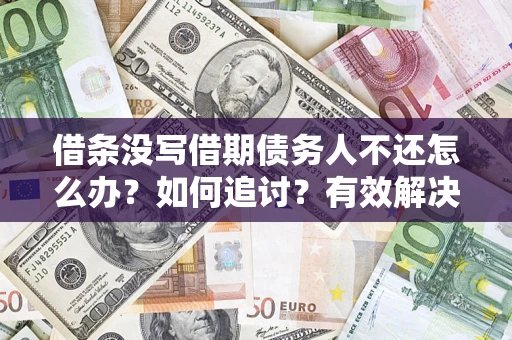 武汉借条没写借期债务人不还怎么办？如何追讨？有效解决方案！
