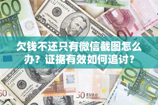 武汉欠钱不还只有微信截图怎么办？证据有效如何追讨？