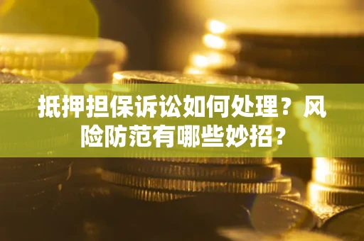 武汉抵押担保诉讼如何处理？风险防范有哪些妙招？