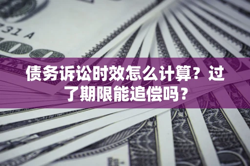 武汉债务诉讼时效怎么计算？过了期限能追偿吗？