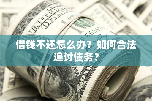 武汉借钱不还怎么办？如何合法追讨债务？