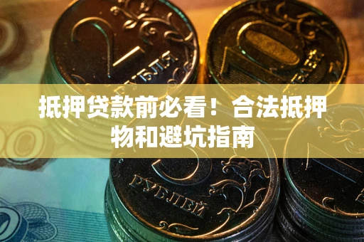 武汉抵押贷款前必看！合法抵押物和避坑指南