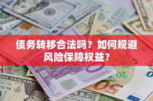 武汉债务转移合法吗？如何规避风险保障权益？