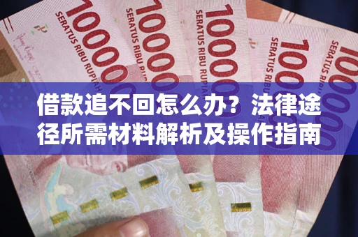 武汉借款追不回怎么办？法律途径所需材料解析及操作指南
