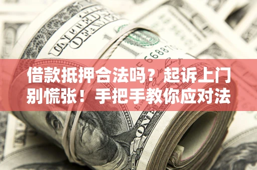 武汉借款抵押合法吗？起诉上门别慌张！手把手教你应对法律程序