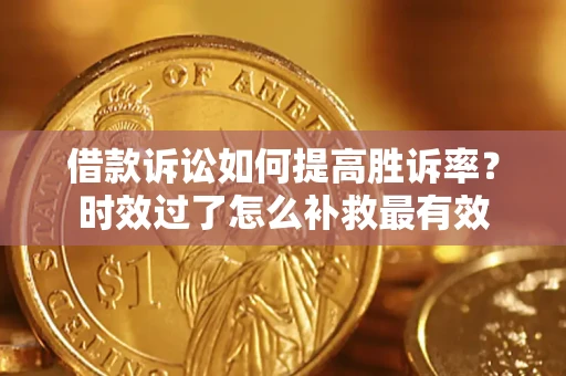 武汉借款诉讼如何提高胜诉率？时效过了怎么补救最有效