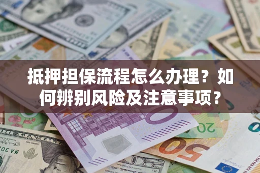 武汉抵押担保流程怎么办理？如何辨别风险及注意事项？