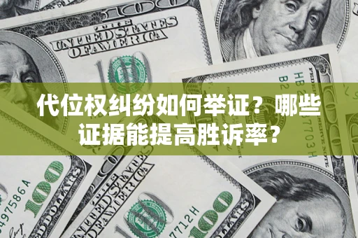 武汉代位权纠纷如何举证？哪些证据能提高胜诉率？
