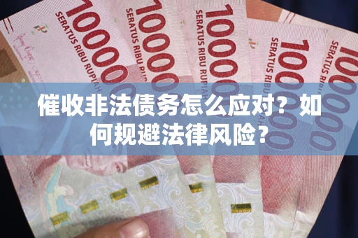 武汉催收非法债务怎么应对？如何规避法律风险？