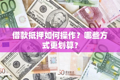 武汉借款抵押如何操作？哪些方式更划算？