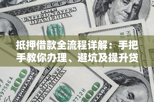 武汉抵押借款全流程详解：手把手教你办理、避坑及提升贷款额度