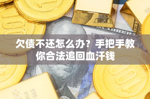 武汉欠债不还怎么办？手把手教你合法追回血汗钱