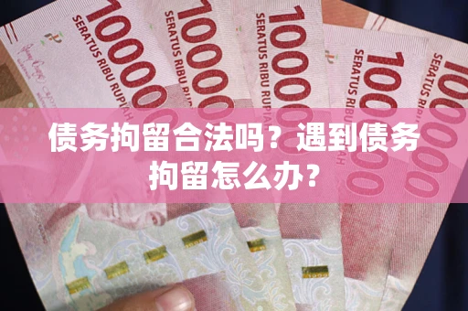 武汉债务拘留合法吗？遇到债务拘留怎么办？