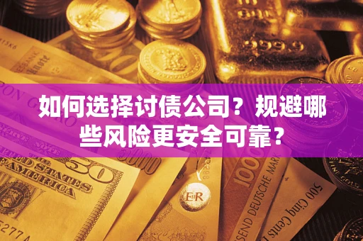 武汉如何选择讨债公司？规避哪些风险更安全可靠？
