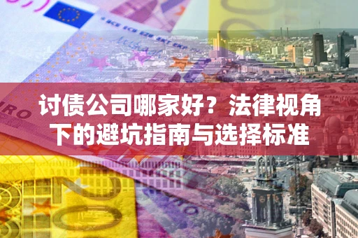武汉讨债公司哪家好？法律视角下的避坑指南与选择标准