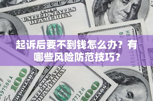 武汉起诉后要不到钱怎么办?有哪些风险防范技巧? 武汉起诉后要不到钱怎么办?有哪些风险防范技巧?