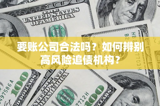 武汉要账公司合法吗？如何辨别高风险追债机构？