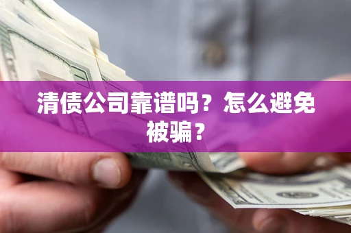 武汉清债公司靠谱吗？怎么避免被骗？