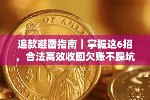 武汉追款避雷指南｜掌握这6招，合法高效收回欠账不踩坑