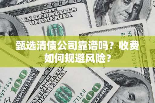 武汉甄选清债公司靠谱吗？收费如何规避风险？