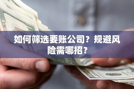 武汉如何筛选要账公司？规避风险需哪招？