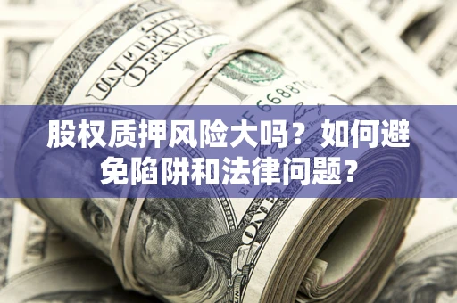 武汉股权质押风险大吗？如何避免陷阱和法律问题？