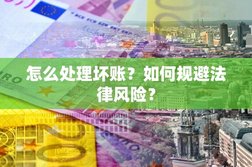 武汉怎么处理坏账？如何规避法律风险？