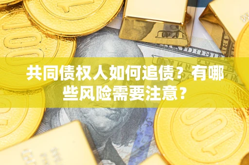 武汉共同债权人如何追债？有哪些风险需要注意？